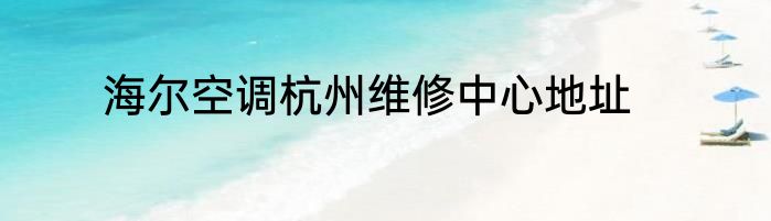 海尔空调杭州维修中心地址