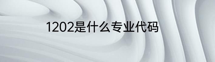 1202是什么专业代码