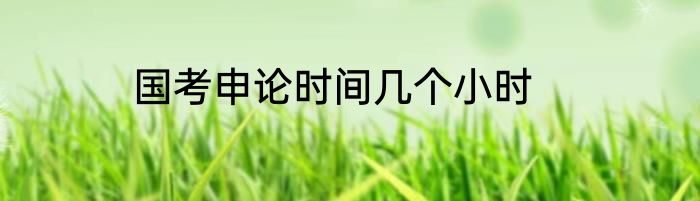 国考申论时间几个小时