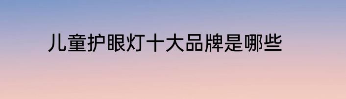 儿童护眼灯十大品牌是哪些