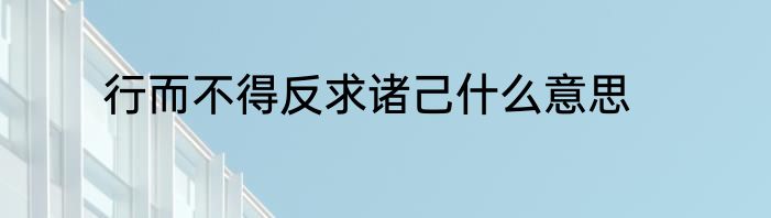 行而不得反求诸己什么意思