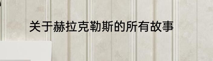 关于赫拉克勒斯的所有故事