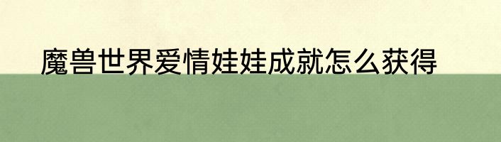 魔兽世界爱情娃娃成就怎么获得