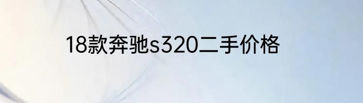 18款奔驰s320二手价格