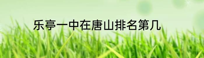 乐亭一中在唐山排名第几
