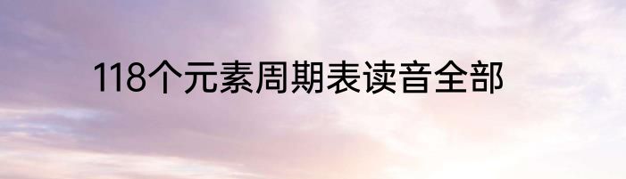 118个元素周期表读音全部