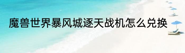 魔兽世界暴风城逐天战机怎么兑换