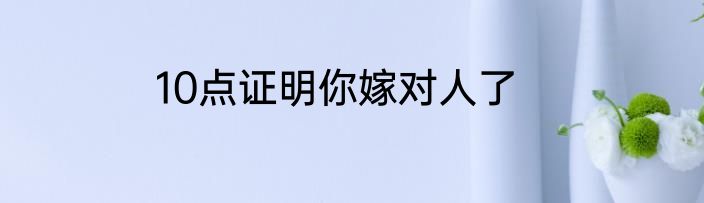 10点证明你嫁对人了