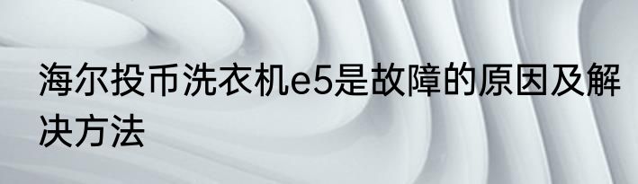 海尔投币洗衣机e5是故障的原因及解决方法