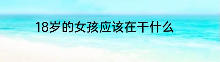 18岁的女孩应该在干什么