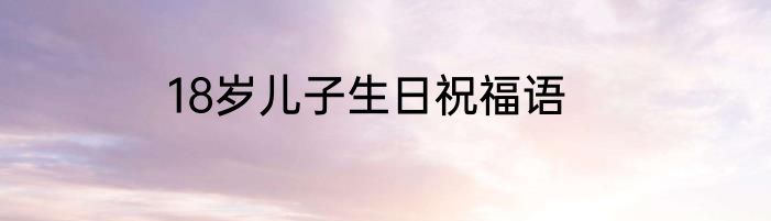 18岁儿子生日祝福语