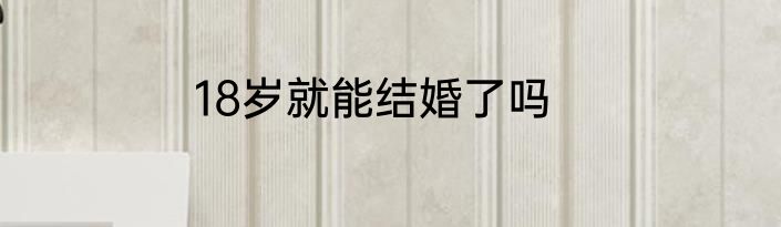 18岁就能结婚了吗