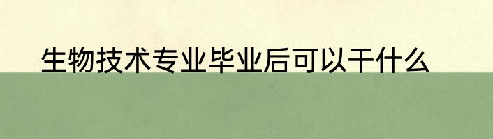 生物技术专业毕业后可以干什么