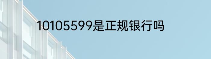 10105599是正规银行吗