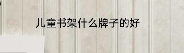 儿童书架什么牌子的好