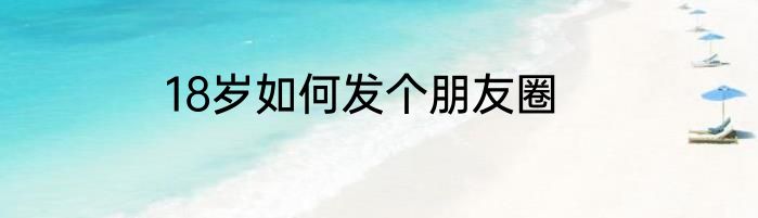 18岁如何发个朋友圈