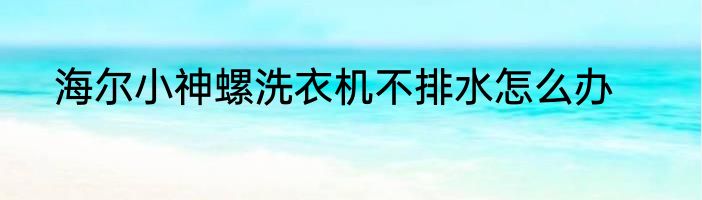 海尔小神螺洗衣机不排水怎么办