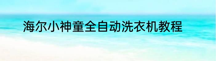 海尔小神童全自动洗衣机教程
