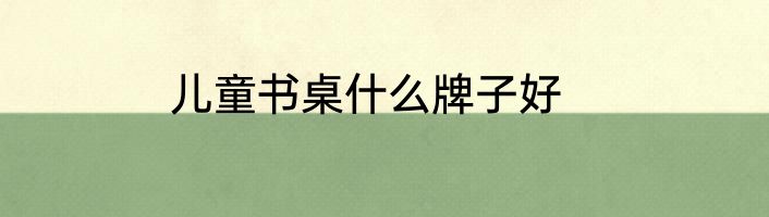 儿童书桌什么牌子好