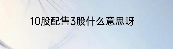 10股配售3股什么意思呀