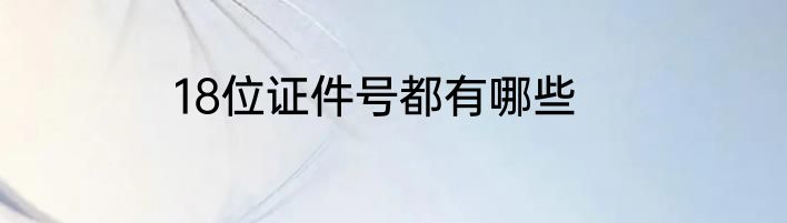 18位证件号都有哪些