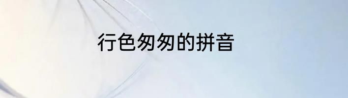 行色匆匆的拼音