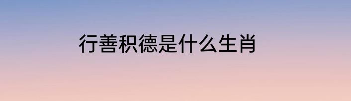 行善积德是什么生肖