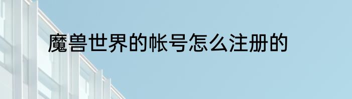 魔兽世界的帐号怎么注册的