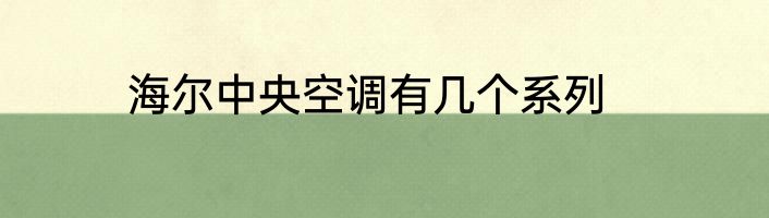 海尔中央空调有几个系列