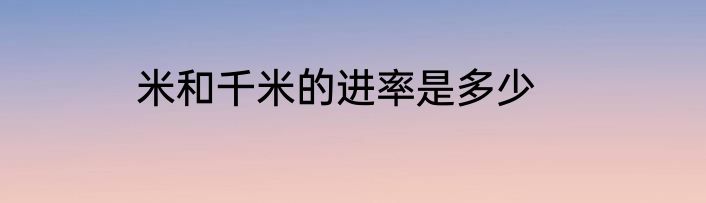米和千米的进率是多少