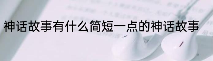 神话故事有什么简短一点的神话故事