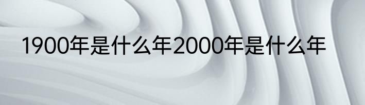1900年是什么年2000年是什么年