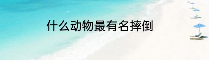 什么动物最有名摔倒