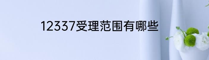 12337受理范围有哪些