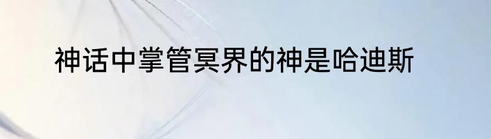 神话中掌管冥界的神是哈迪斯