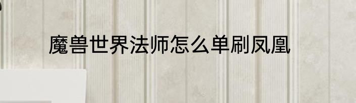 魔兽世界法师怎么单刷凤凰