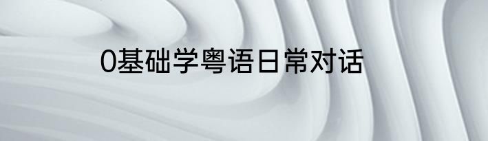 0基础学粤语日常对话