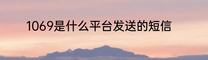 1069是什么平台发送的短信