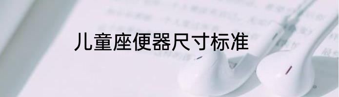 儿童座便器尺寸标准