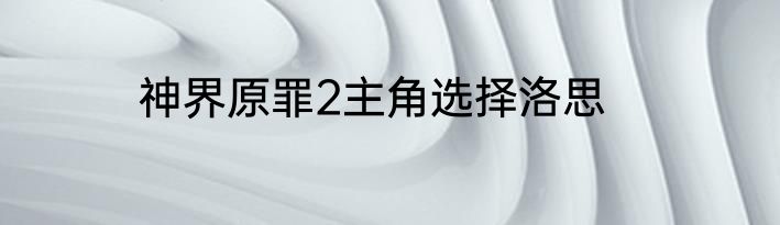 神界原罪2主角选择洛思