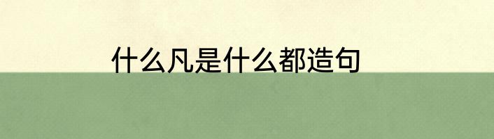什么凡是什么都造句