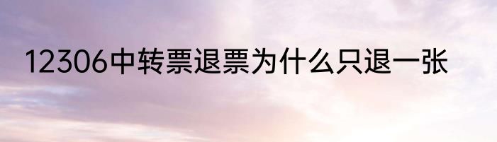 12306中转票退票为什么只退一张