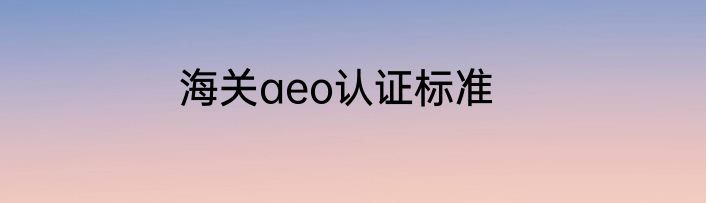 海关aeo认证标准