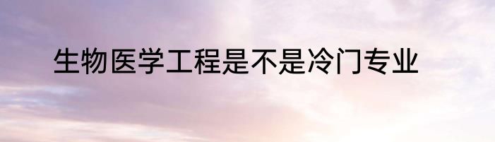 生物医学工程是不是冷门专业
