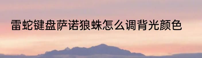 雷蛇键盘萨诺狼蛛怎么调背光颜色