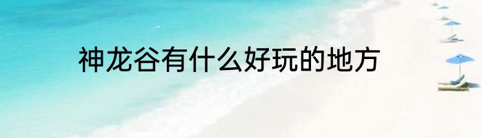 神龙谷有什么好玩的地方