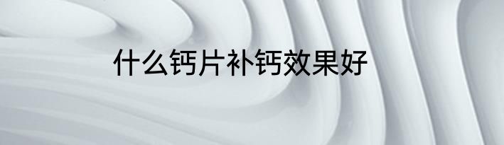 什么钙片补钙效果好
