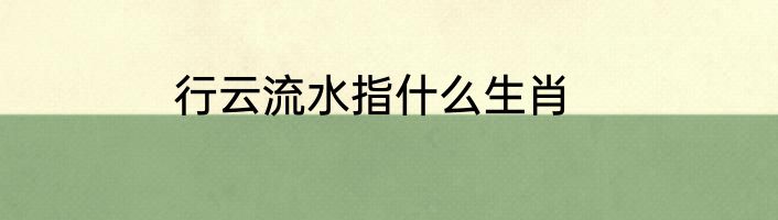 行云流水指什么生肖