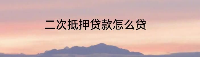 二次抵押贷款怎么贷