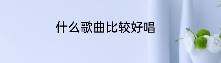 什么歌曲比较好唱